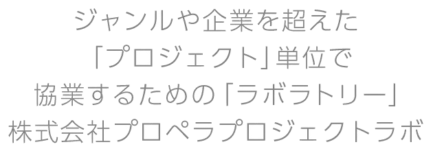 ジャンルや企業を超えた「プロジェクト」単位で協業するための「ラボラトリー」 株式会社プロペラプロジェクトラボ